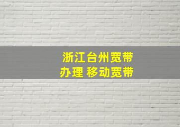 浙江台州宽带办理 移动宽带